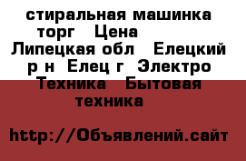 стиральная машинка торг › Цена ­ 4 000 - Липецкая обл., Елецкий р-н, Елец г. Электро-Техника » Бытовая техника   